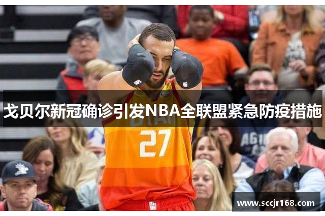 戈贝尔新冠确诊引发NBA全联盟紧急防疫措施