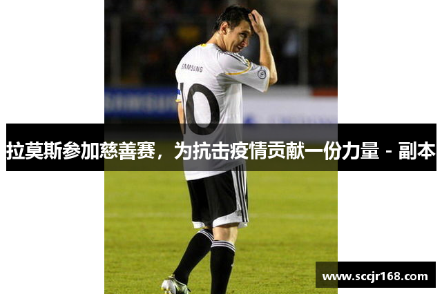 拉莫斯参加慈善赛，为抗击疫情贡献一份力量 - 副本