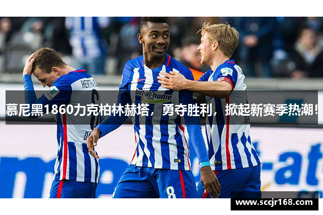 慕尼黑1860力克柏林赫塔，勇夺胜利，掀起新赛季热潮！