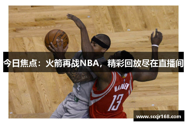 今日焦点：火箭再战NBA，精彩回放尽在直播间