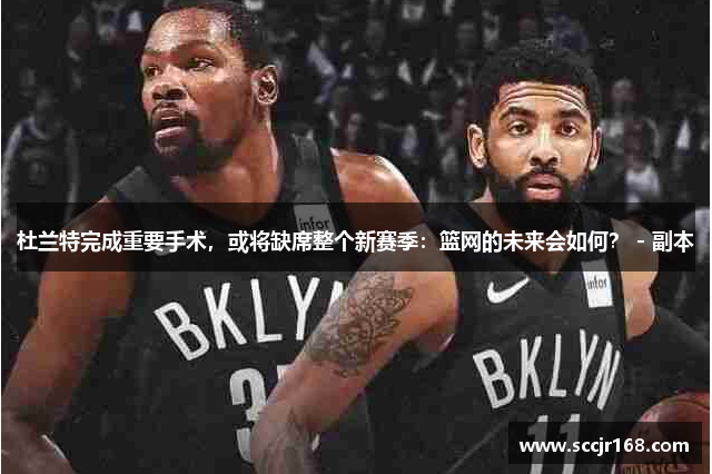 杜兰特完成重要手术，或将缺席整个新赛季：篮网的未来会如何？ - 副本
