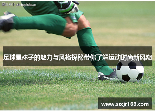 足球星袜子的魅力与风格探秘带你了解运动时尚新风潮