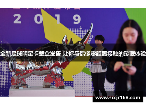 全新足球明星卡整盒发售 让你与偶像零距离接触的珍藏体验