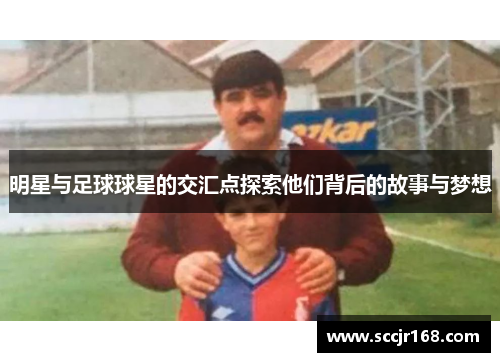 明星与足球球星的交汇点探索他们背后的故事与梦想