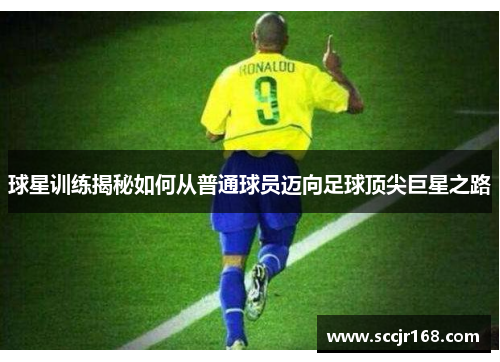 球星训练揭秘如何从普通球员迈向足球顶尖巨星之路