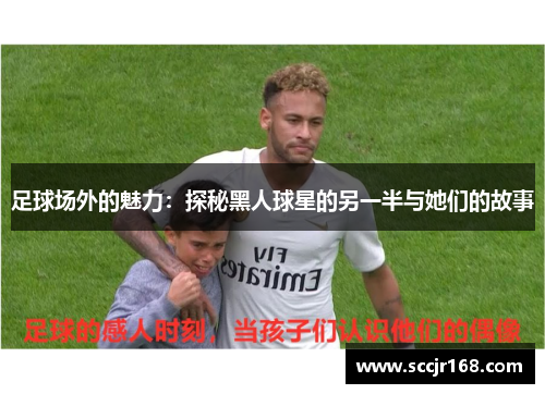 足球场外的魅力：探秘黑人球星的另一半与她们的故事