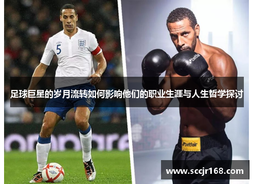 足球巨星的岁月流转如何影响他们的职业生涯与人生哲学探讨