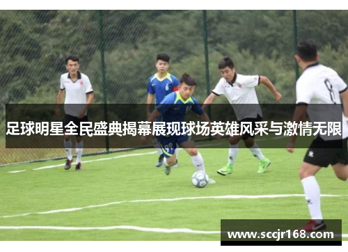 足球明星全民盛典揭幕展现球场英雄风采与激情无限