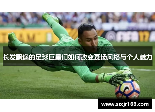 长发飘逸的足球巨星们如何改变赛场风格与个人魅力