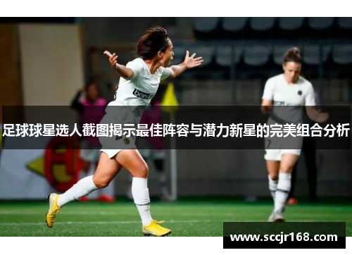 足球球星选人截图揭示最佳阵容与潜力新星的完美组合分析
