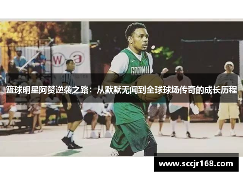 篮球明星阿赞逆袭之路：从默默无闻到全球球场传奇的成长历程