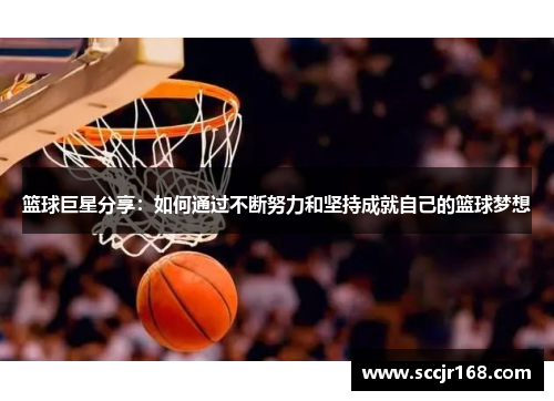 篮球巨星分享：如何通过不断努力和坚持成就自己的篮球梦想