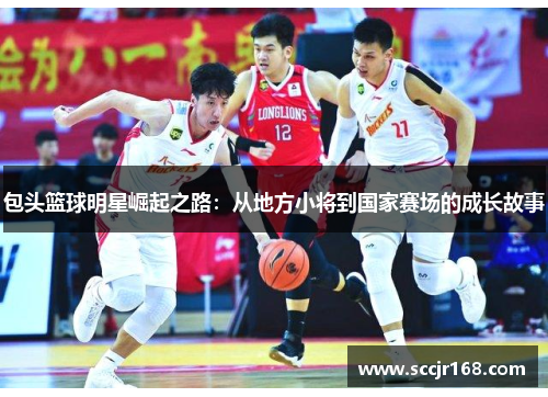 包头篮球明星崛起之路：从地方小将到国家赛场的成长故事