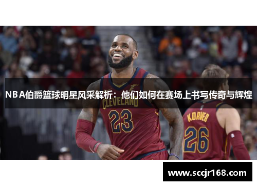 NBA伯爵篮球明星风采解析：他们如何在赛场上书写传奇与辉煌