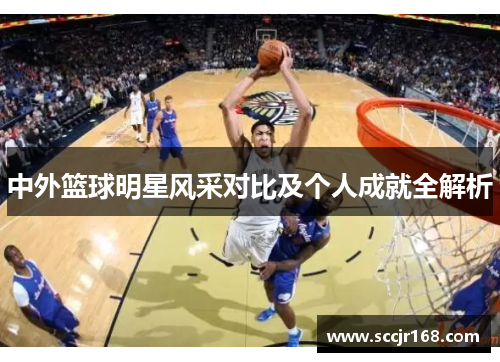 中外篮球明星风采对比及个人成就全解析