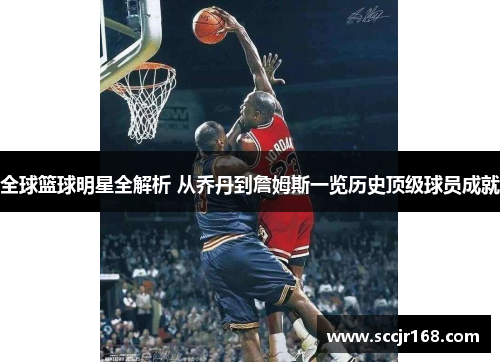 全球篮球明星全解析 从乔丹到詹姆斯一览历史顶级球员成就