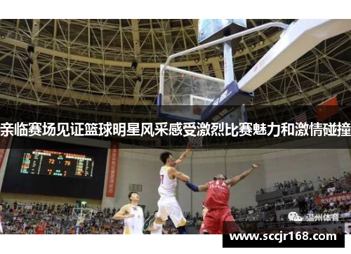 亲临赛场见证篮球明星风采感受激烈比赛魅力和激情碰撞