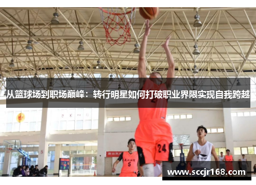 从篮球场到职场巅峰：转行明星如何打破职业界限实现自我跨越