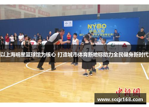 以上海明星篮球馆为核心 打造城市体育新地标助力全民健身新时代