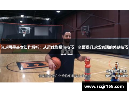 篮球明星基本动作解析：从运球到投篮技巧，全面提升球场表现的关键技巧