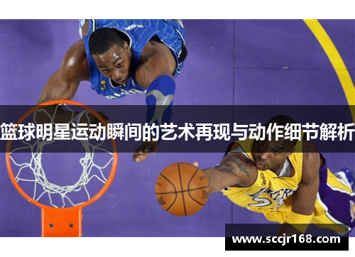 篮球明星运动瞬间的艺术再现与动作细节解析