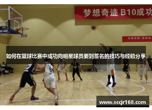 如何在篮球比赛中成功向明星球员要到签名的技巧与经验分享